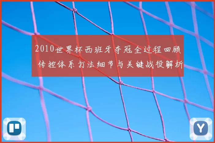 2010世界杯西班牙夺冠全过程回顾 传控体系打法细节与关键战役解析
