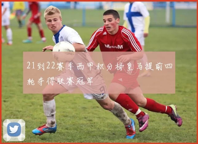 21到22赛季西甲积分榜皇马提前四轮夺得联赛冠军