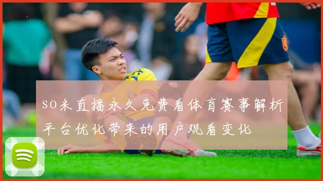 so米直播永久免费看体育赛事解析平台优化带来的用户观看变化