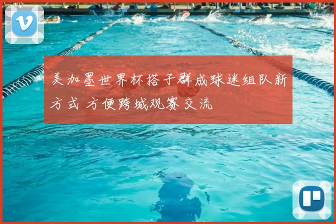 美加墨世界杯搭子群成球迷组队新方式 方便跨城观赛交流