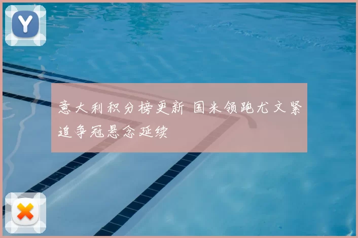 意大利积分榜更新 国米领跑尤文紧追争冠悬念延续