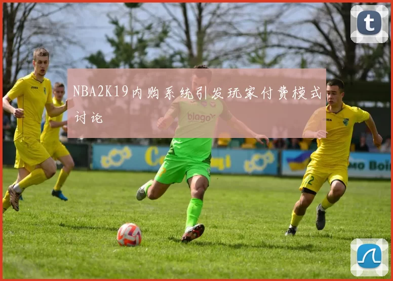 NBA2K19内购系统引发玩家付费模式讨论